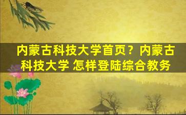 内蒙古科技大学首页？内蒙古科技大学 怎样登陆综合教务